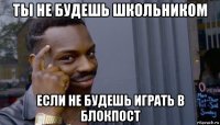 ты не будешь школьником если не будешь играть в блокпост