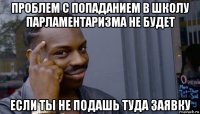 проблем с попаданием в школу парламентаризма не будет если ты не подашь туда заявку