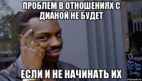 проблем в отношениях с дианой не будет если и не начинать их