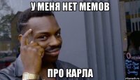 у меня нет мемов про карла