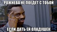 рожнева не поедет с тобой если дать ей оладушек