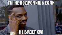 ты не подрочишь если не будет хуя