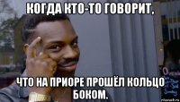 когда кто-то говорит, что на приоре прошёл кольцо боком.