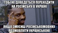 тобі не доведеться переходити на російську в україні якщо змусиш російськомовних розмовляти українською