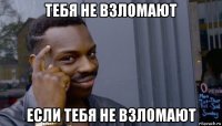 тебя не взломают если тебя не взломают