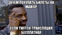 зачем покупать билеты на мажор если twitch-трансляция бесплатная