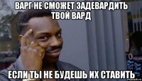 варг не сможет задевардить твой вард если ты не будешь их ставить