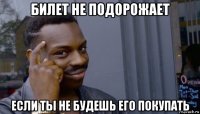 билет не подорожает если ты не будешь его покупать