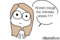 TESNES INQ@ INC SIRUMA HNNN ???