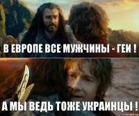 в европе все мужчины - геи ! а мы ведь тоже украинцы !