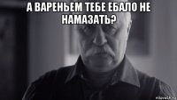 а вареньем тебе ебало не намазать? 