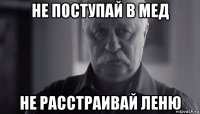 не поступай в мед не расстраивай леню