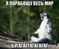 я порабощу весь мир бугагаггагагагаг