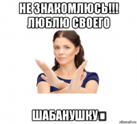 не знакомлюсь!!! люблю своего шабанушку❤