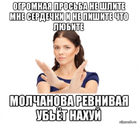 огромная просьба не шлите мне сердечки и не пишите что любите молчанова ревнивая убьёт нахуй