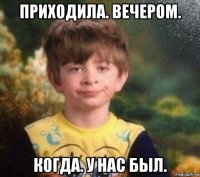 приходила. вечером. когда. у нас был.