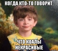 когда кто-то говорит, что коалы некрасивые