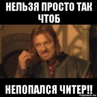 нельзя просто так чтоб непопался читер!!