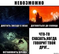 Что-то сказать,когда говорит твой друг...