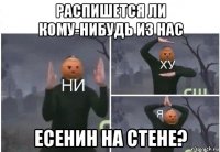 распишется ли кому-нибудь из нас есенин на стене?