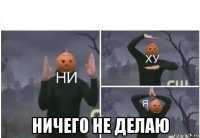  ничего не делаю