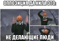 оппозиция да нила это: не делающие люди