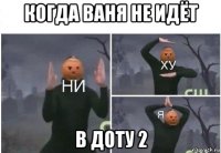 когда ваня не идёт в доту 2