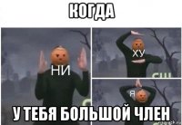 когда у тебя большой член