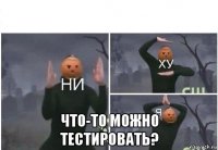  что-то можно тестировать?