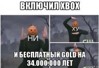 включил xbox и бесплатный gold на 34.000.000 лет