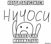 когда запустился fallout 4 на минималках