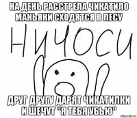 на день расстрела чикатило маньяки сходятся в лесу друг другу дарят чикатилки и шечут "я тебя убью"