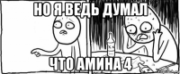 но я ведь думал что амина 4