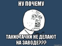 ну почему такие тачки не делают на заводе???