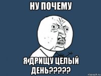 ну почему я дрищу целый день?????