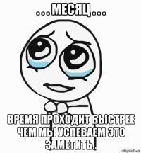 . . . месяц . . . время проходит быстрее чем мы успеваем это заметить..