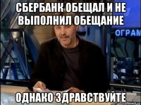 сбербанк обещал и не выполнил обещание однако здравствуйте