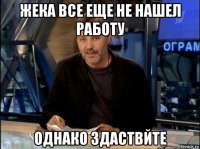 жека все еще не нашел работу однако здаствйте