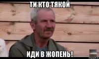 ти кто тякой иди в жопень!