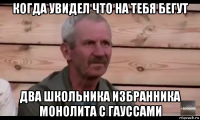 когда увидел что на тебя бегут два школьника избранника монолита с гауссами