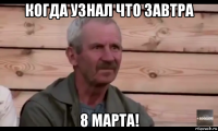 когда узнал что завтра 8 марта!