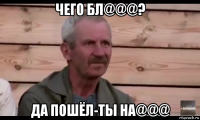 чего бл@@@? да пошёл-ты на@@@