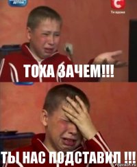 Тоха зачем!!! Ты нас подставил !!!