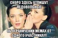 скоро здесь отпишут недовольные об ограничении мемах от одного участника!!!