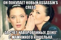 он покупает новый assassin's creed за счет наворованных денег с мамкиного кошелька