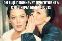 он еще планирует приготовить суп линча ммм...тссс) 