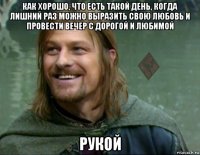 как хорошо, что есть такой день, когда лишний раз можно выразить свою любовь и провести вечер с дорогой и любимой рукой