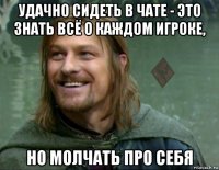 удачно сидеть в чате - это знать всё о каждом игроке, но молчать про себя