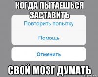 когда пытаешься заставить свой мозг думать