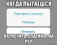 когда пытаешся включить плагины на psp